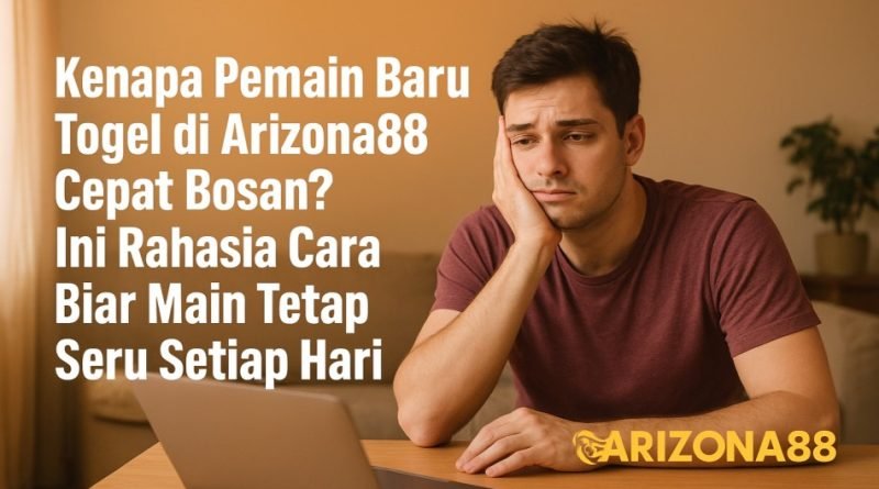Kenapa Pemain Baru Togel di Arizona88 Cepat Bosan? Ini Rahasia Cara Biar Main Tetap Seru Setiap Hari