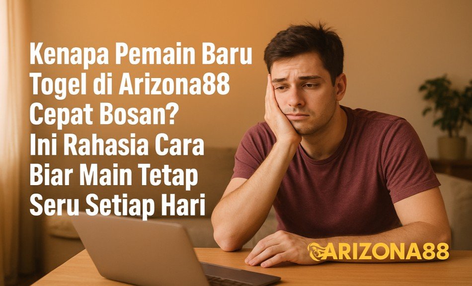 Kenapa Pemain Baru Togel di Arizona88 Cepat Bosan? Ini Rahasia Cara Biar Main Tetap Seru Setiap Hari